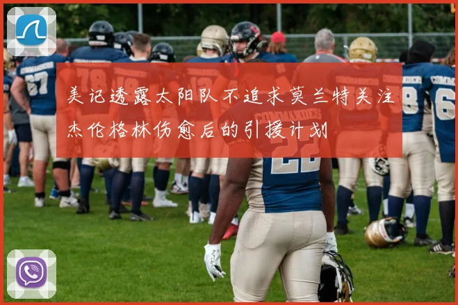 美记透露太阳队不追求莫兰特关注杰伦格林伤愈后的引援计划
