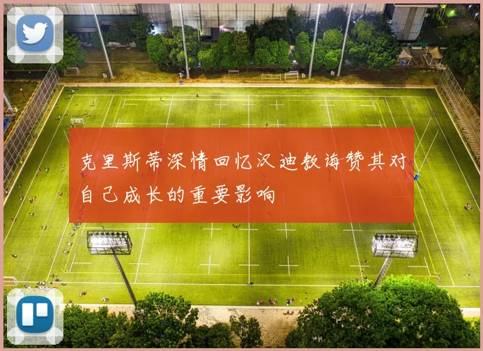 克里斯蒂深情回忆汉迪教诲赞其对自己成长的重要影响