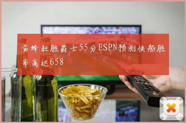 黄蜂狂胜爵士55分ESPN预测快船胜率高达658