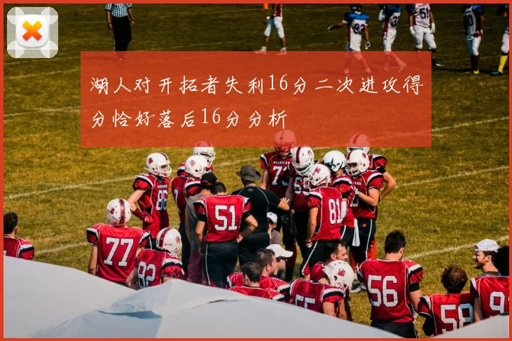 湖人对开拓者失利16分二次进攻得分恰好落后16分分析