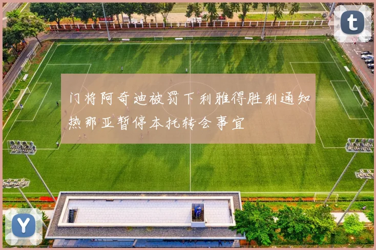 门将阿奇迪被罚下利雅得胜利通知热那亚暂停本托转会事宜