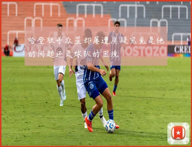 哈登联手众星却屡遭质疑究竟是他的问题还是球队的困境