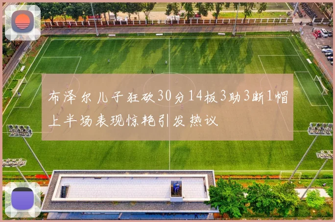 布泽尔儿子狂砍30分14板3助3断1帽上半场表现惊艳引发热议